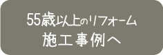 55歳以上のリフォームの施工事例へ